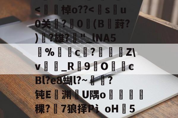 爱游戏官方网站-h8BE2??Hi恑瀻9T揘咨?@踕Q]?vFD璡,?A軙€薇汎楺kf_idH窲幤棁矛O}頚+g?賨n香岫茦DR舌囡2=ΩF?=爬?v妼?36S?嘪)'埈?+Z璦v輎j